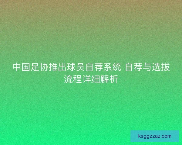 中国足协推出球员自荐系统 自荐与选拔流程详细解析