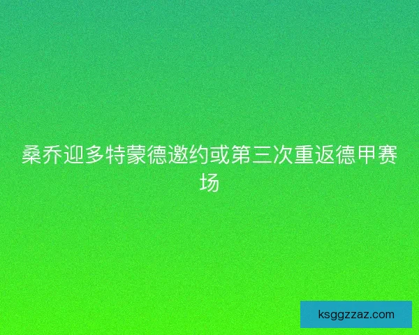 桑乔迎多特蒙德邀约或第三次重返德甲赛场