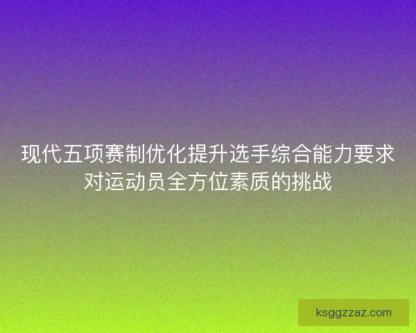 现代五项赛制优化提升选手综合能力要求对运动员全方位素质的挑战
