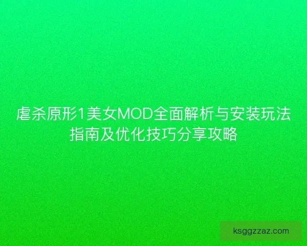 虐杀原形1美女MOD全面解析与安装玩法指南及优化技巧分享攻略 虐杀原形1美女MOD全面解析与安装玩法指南及优化技巧分享攻略