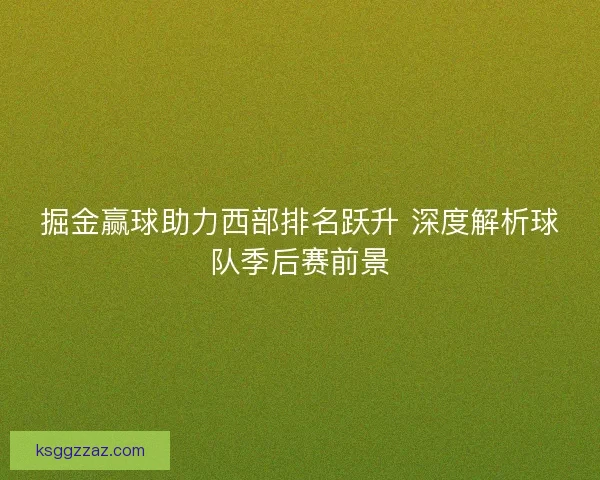 掘金赢球助力西部排名跃升 深度解析球队季后赛前景