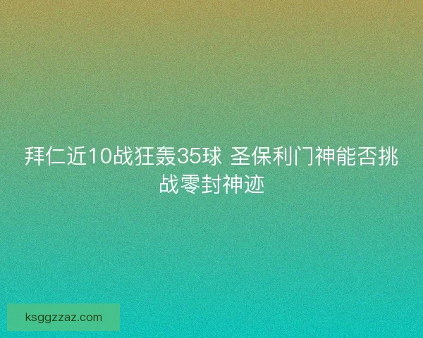 拜仁近10战狂轰35球 圣保利门神能否挑战零封神迹 拜仁近10战狂轰35球 圣保利门神能否挑战零封神迹